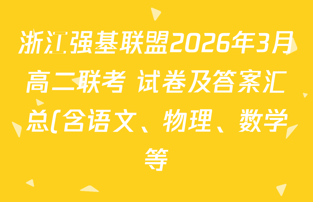 浙江强基联盟2026年3月高二联考 试卷及答案汇总(含语文、物理、数学等) 浙江强基联盟2026年3月高二联考 试卷及答案汇总(含语文、物理、数学等)